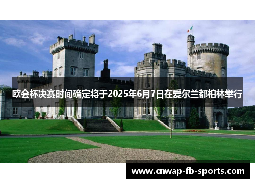 欧会杯决赛时间确定将于2025年6月7日在爱尔兰都柏林举行