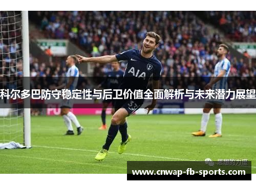 科尔多巴防守稳定性与后卫价值全面解析与未来潜力展望