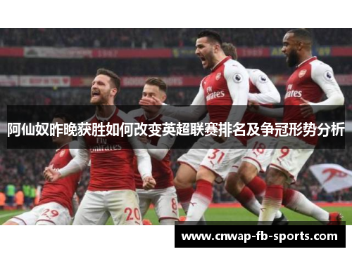阿仙奴昨晚获胜如何改变英超联赛排名及争冠形势分析