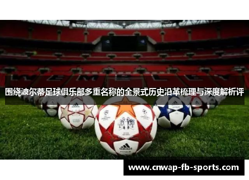 围绕波尔蒂足球俱乐部多重名称的全景式历史沿革梳理与深度解析评