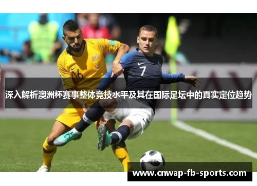 深入解析澳洲杯赛事整体竞技水平及其在国际足坛中的真实定位趋势
