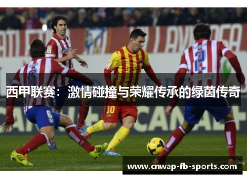 西甲联赛：激情碰撞与荣耀传承的绿茵传奇
