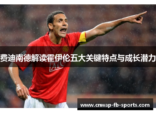 费迪南德解读霍伊伦五大关键特点与成长潜力 费迪南德解读霍伊伦五大关键特点与成长潜力