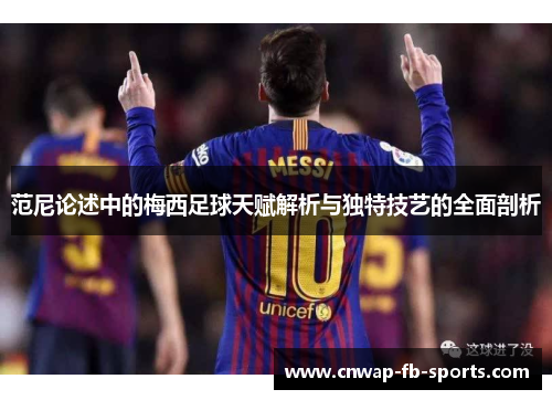 范尼论述中的梅西足球天赋解析与独特技艺的全面剖析 范尼论述中的梅西足球天赋解析与独特技艺的全面剖析