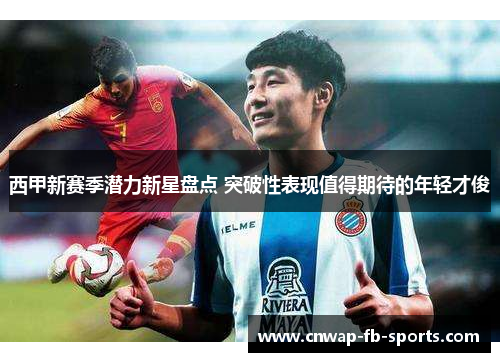 西甲新赛季潜力新星盘点 突破性表现值得期待的年轻才俊 西甲新赛季潜力新星盘点 突破性表现值得期待的年轻才俊