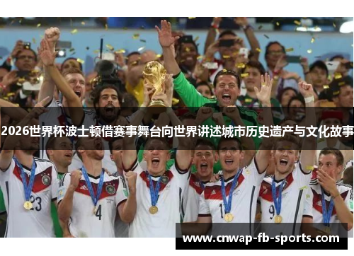 2026世界杯波士顿借赛事舞台向世界讲述城市历史遗产与文化故事