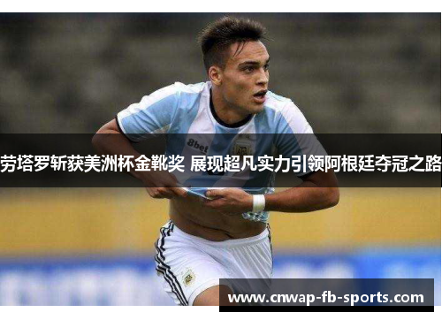 劳塔罗斩获美洲杯金靴奖 展现超凡实力引领阿根廷夺冠之路 劳塔罗斩获美洲杯金靴奖 展现超凡实力引领阿根廷夺冠之路