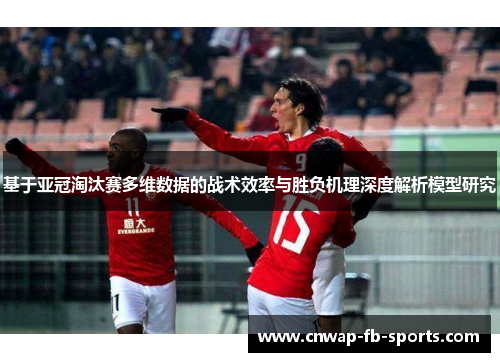 基于亚冠淘汰赛多维数据的战术效率与胜负机理深度解析模型研究 基于亚冠淘汰赛多维数据的战术效率与胜负机理深度解析模型研究