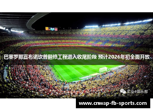 巴塞罗那宣布诺坎普翻修工程进入收尾阶段 预计2026年初全面开放