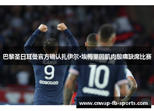 巴黎圣日耳曼官方确认扎伊尔·埃梅里因肌肉酸痛缺席比赛 巴黎圣日耳曼官方确认扎伊尔·埃梅里因肌肉酸痛缺席比赛