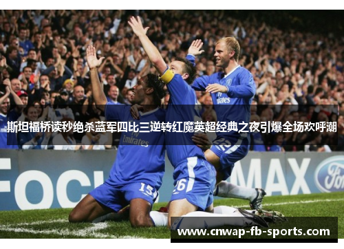斯坦福桥读秒绝杀蓝军四比三逆转红魔英超经典之夜引爆全场欢呼潮 斯坦福桥读秒绝杀蓝军四比三逆转红魔英超经典之夜引爆全场欢呼潮