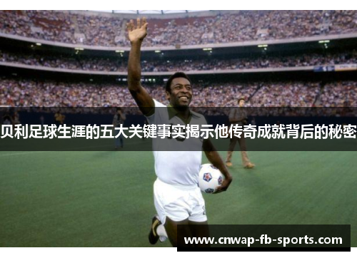 贝利足球生涯的五大关键事实揭示他传奇成就背后的秘密
