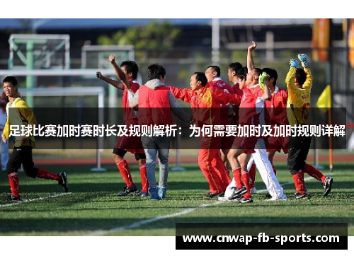 足球比赛加时赛时长及规则解析：为何需要加时及加时规则详解