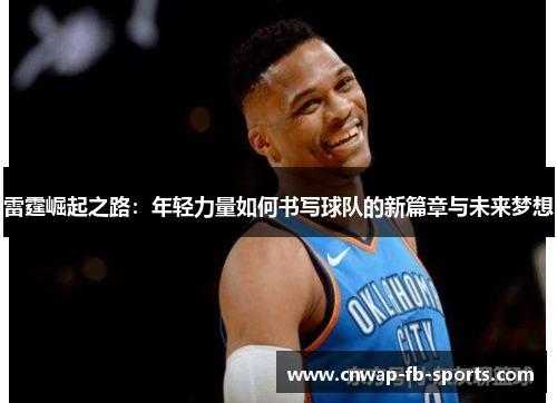 雷霆崛起之路：年轻力量如何书写球队的新篇章与未来梦想