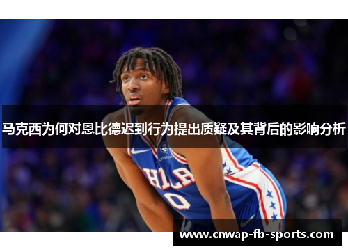 马克西为何对恩比德迟到行为提出质疑及其背后的影响分析