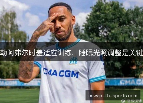勒阿弗尔时差适应训练,睡眠光照调整是关键 勒阿弗尔时差适应训练,睡眠光照调整是关键