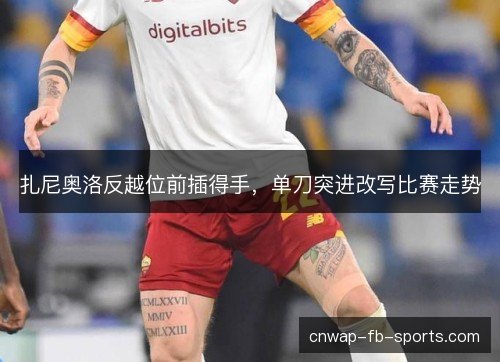 扎尼奥洛反越位前插得手,单刀突进改写比赛走势 扎尼奥洛反越位前插得手,单刀突进改写比赛走势