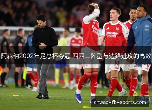 阿森纳2002年足总杯夺冠 四四二阵型与边路进攻的高效 阿森纳2002年足总杯夺冠 四四二阵型与边路进攻的高效